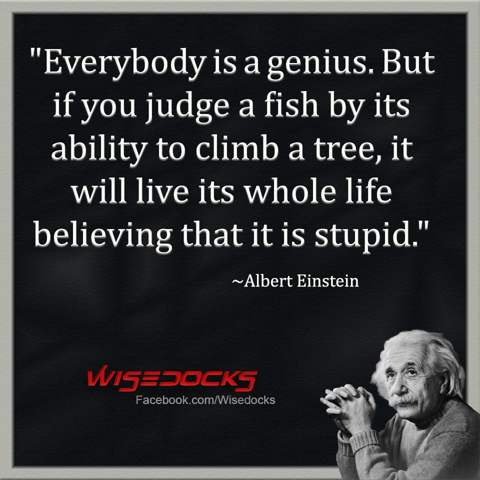 Everybody is genius, but if you judge a fish